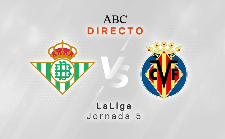 Betis - Villarreal en directo hoy: partido de la Liga Santander, jornada 5