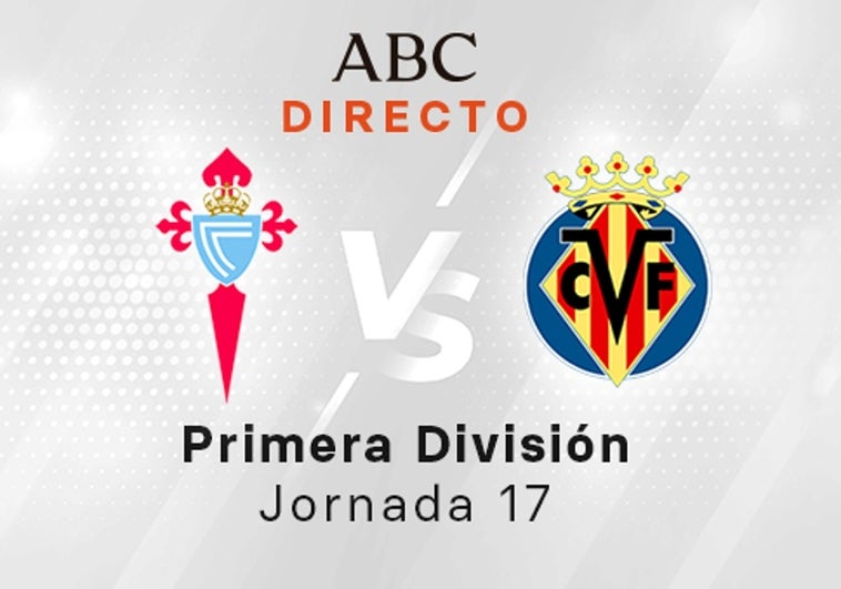 Celta - Villarreal en directo hoy: partido de la Liga Santander, jornada 17