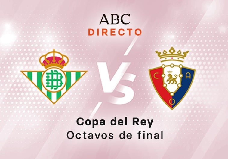 Betis - Osasuna en directo, Copa del Rey hoy: octavos de final