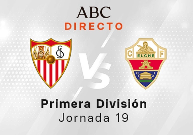 Sevilla - Elche en directo hoy: partido de la Liga Santander, jornada 19