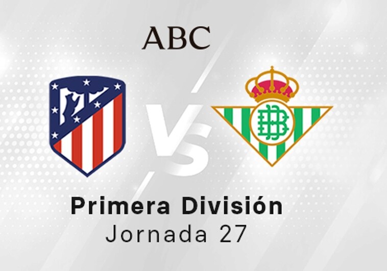 Atlético - Betis en directo hoy: partido de la Liga Santander, jornada 27