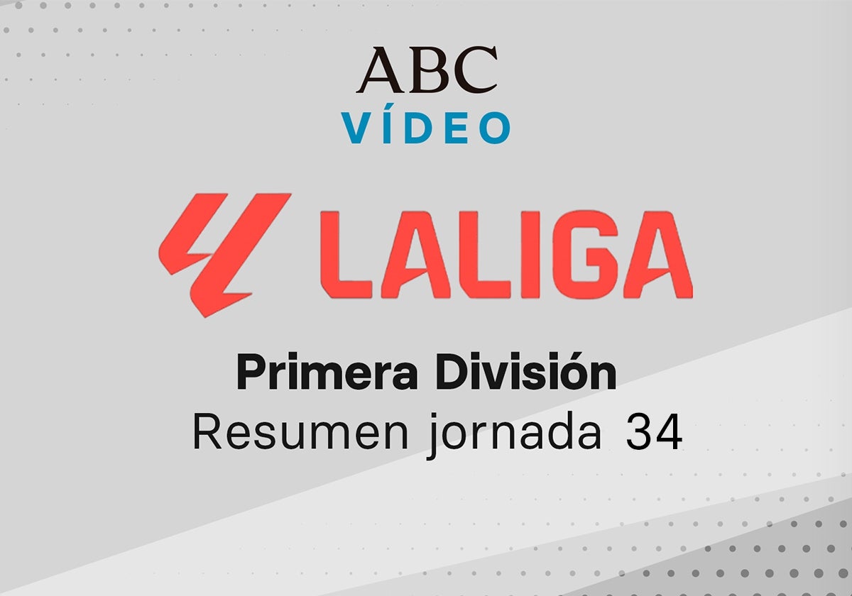 Jornada 34 de la Liga: goles y resumen en vídeo de los partidos