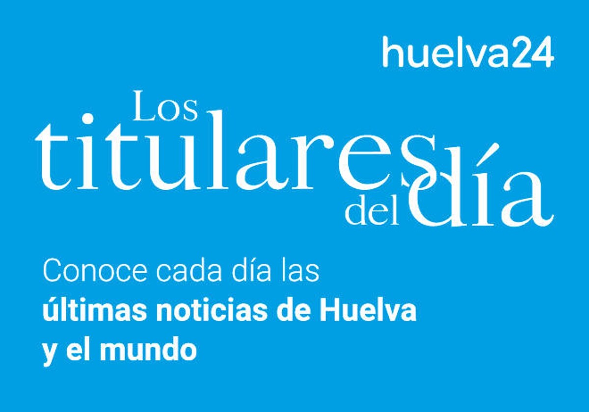 Cada día, lo más completa información de Huelva con &#039;Los Titulares de Huelva&#039;