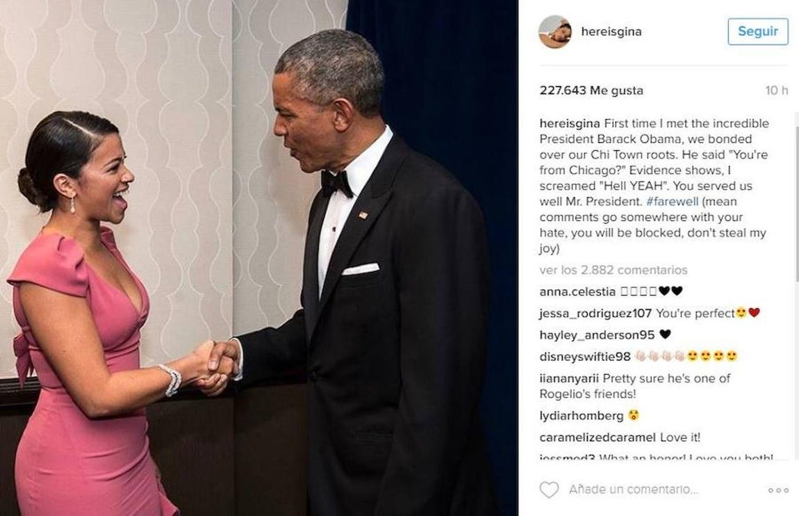 Gina Rodriguez (actriz). «La primera vez que conocí al increíble presidente Barack Obama, nos unimos a nuestras raíces de Chi Town. Dijo: "¿Eres de Chicago?" La evidencia demuestra, yo grité "infierno SÍ". Usted nos ha servido bien Sr. Presidente»