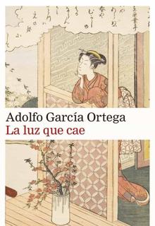 ‘La luz que cae’. Adolfo García Ortega. Galaxia Gutenberg, 2021. 234 páginas. 21 euros
