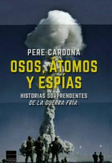 ‘Osos, átomos y espías. Historias sorprendentes...’ Pere Cardona. Principal, 2021. 432 páginas. 19,90 euros