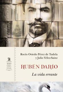‘Rubén Darío. La vida errante’. Rocío Oviedo Pérez de Tudela y Juliio Vélez-Sainz. Cátedra, 2021. 573 páginnas. 25 euros
