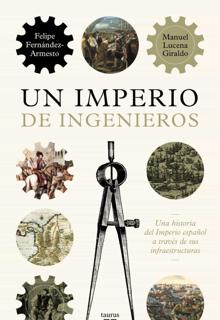 ‘Un Imperio de Ingenieros. Una historia del Imperio español a través de sus infraestructuras’ Felipe Fernández Armesto y Manuel Lucena Giraldo. Taurus, 2022. 474 páginas. 24,90 euros