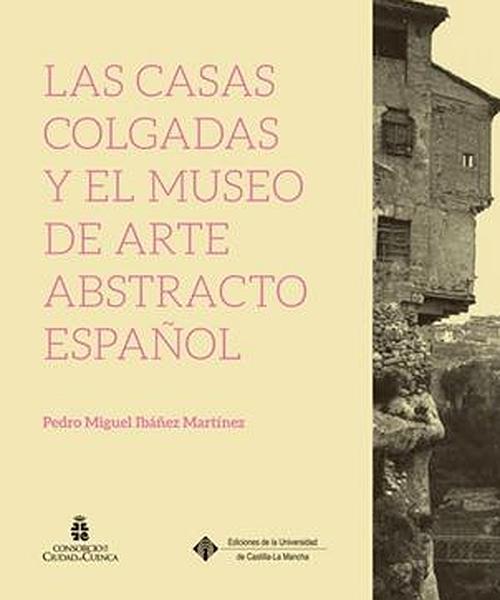 Libro de Pedro Miguel Ibáñez Martínez. Coedición de la UCLM y el Consorcio de la Ciudad de Cuenca. Cuenca, 2016